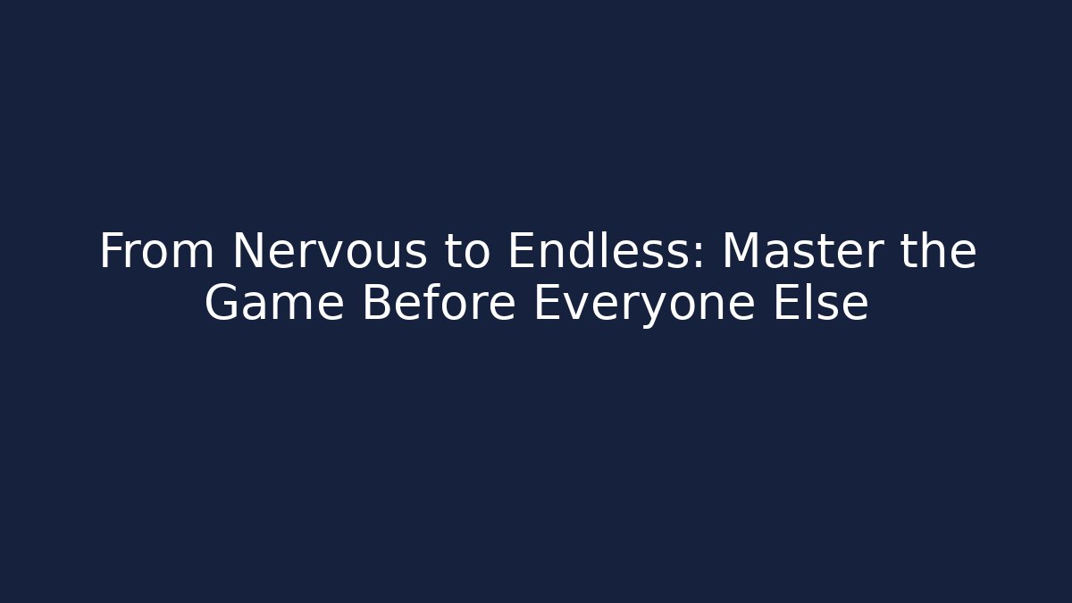 From Nervous to Endless: Master the Game Before Everyone Else