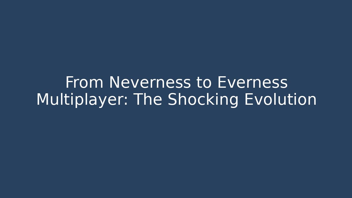 From Neverness to Everness Multiplayer: The Shocking Evolution