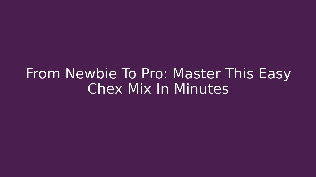 From Newbie To Pro: Master This Easy Chex Mix In Minutes