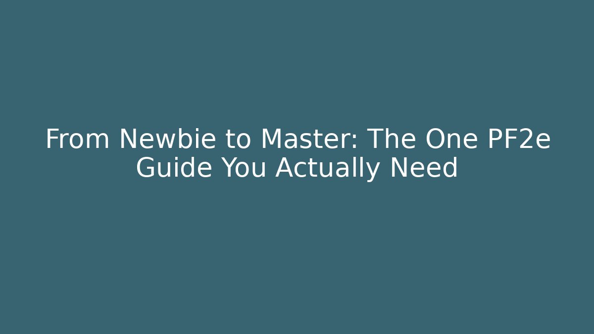 From Newbie to Master: The One PF2e Guide You Actually Need