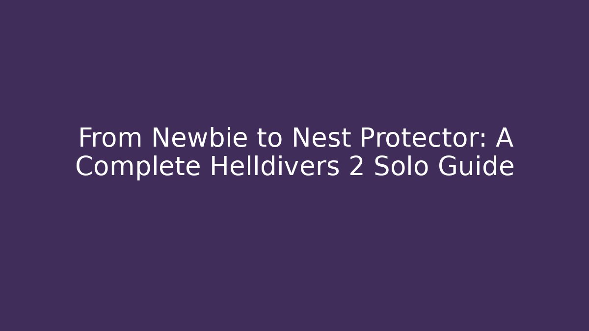 From Newbie to Nest Protector: A Complete Helldivers 2 Solo Guide