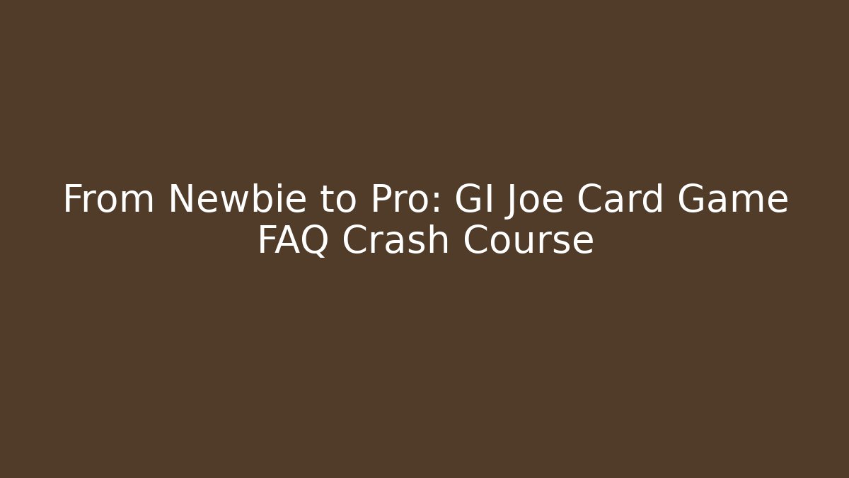 From Newbie to Pro: GI Joe Card Game FAQ Crash Course