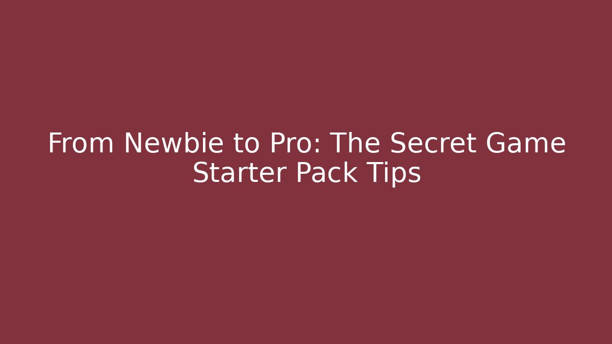 From Newbie to Pro: The Secret Game Starter Pack Tips