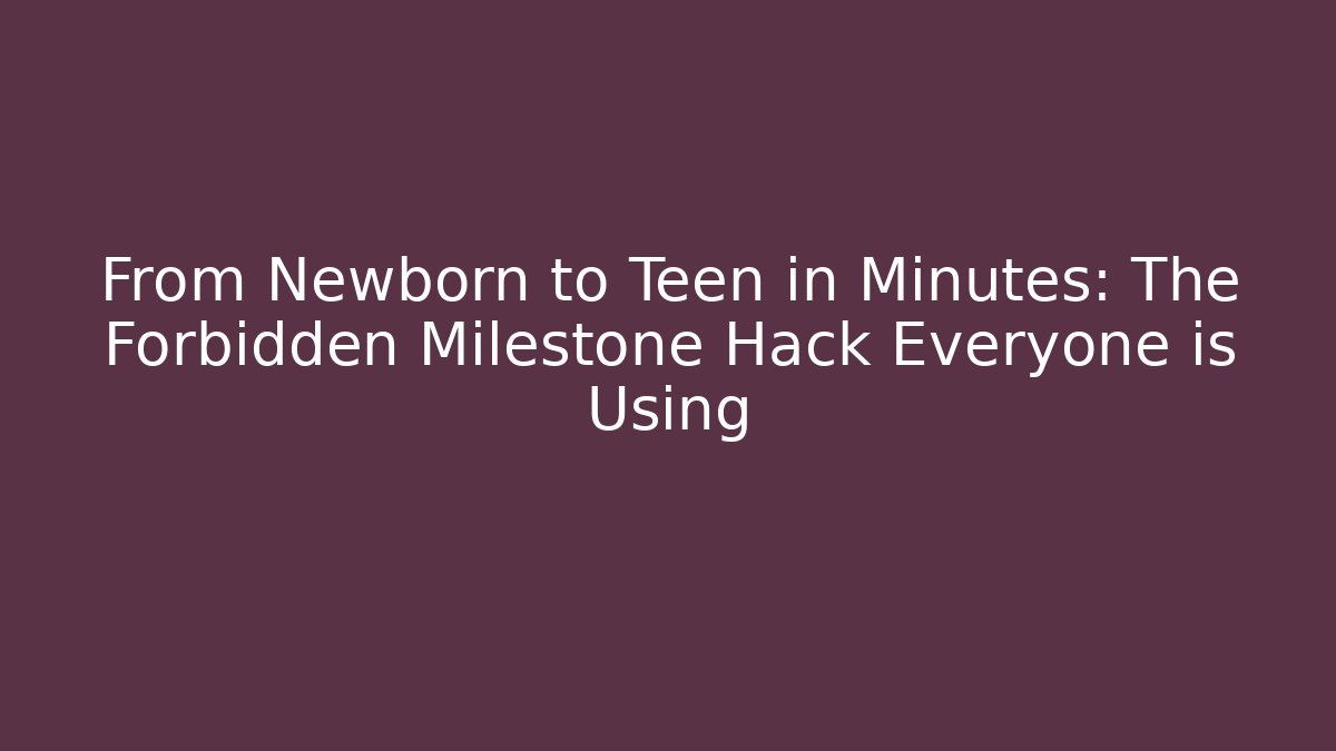 From Newborn to Teen in Minutes: The Forbidden Milestone Hack Everyone is Using