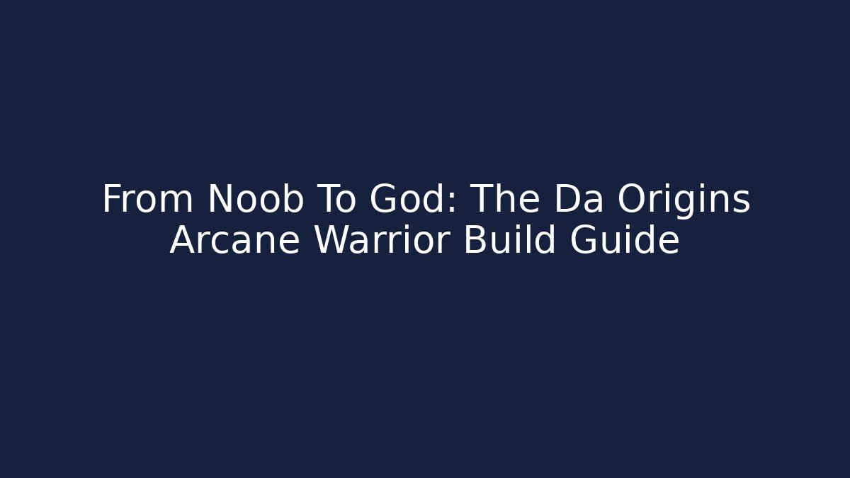 From Noob To God: The Da Origins Arcane Warrior Build Guide