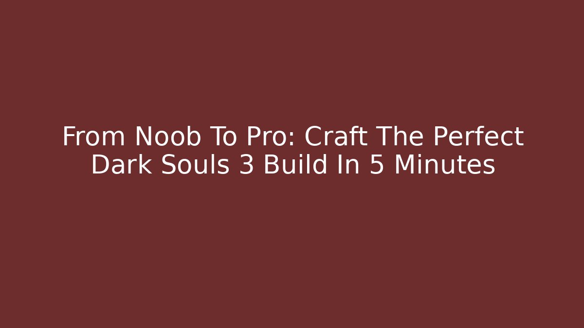 From Noob To Pro: Craft The Perfect Dark Souls 3 Build In 5 Minutes