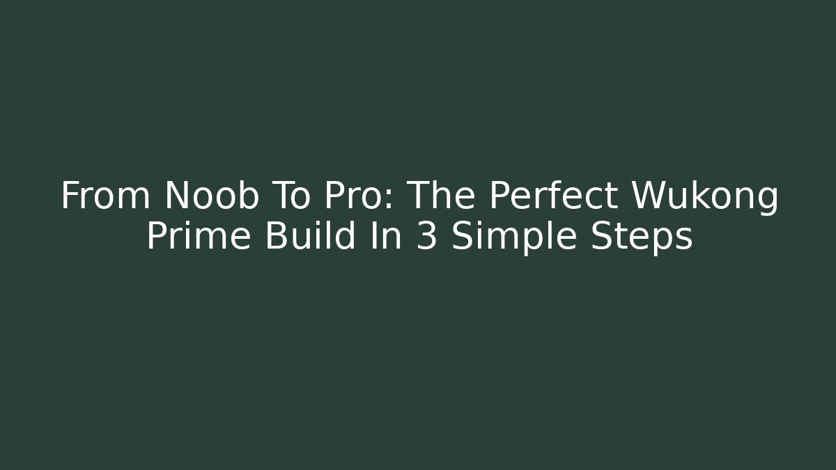 From Noob To Pro: The Perfect Wukong Prime Build In 3 Simple Steps