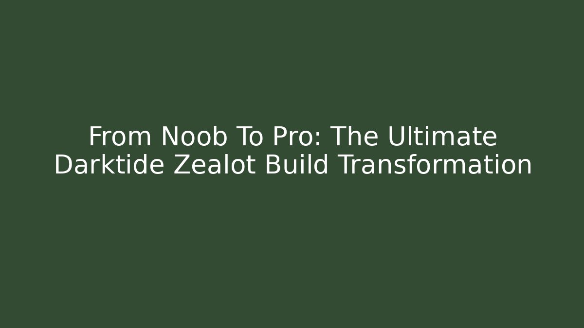 From Noob To Pro: The Ultimate Darktide Zealot Build Transformation