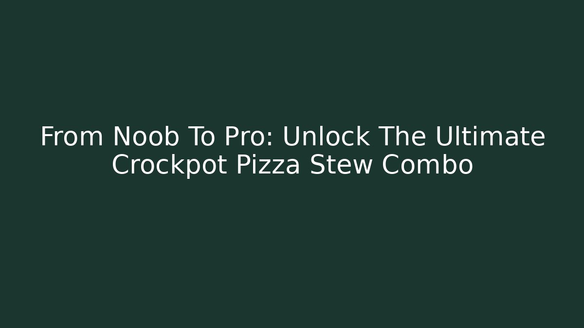 From Noob To Pro: Unlock The Ultimate Crockpot Pizza Stew Combo