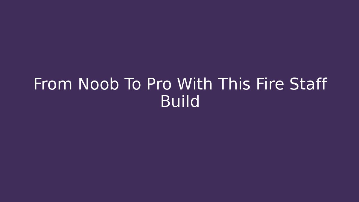From Noob To Pro With This Fire Staff Build - Felix Cat Insurance