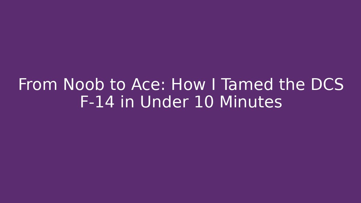 From Noob to Ace: How I Tamed the DCS F-14 in Under 10 Minutes