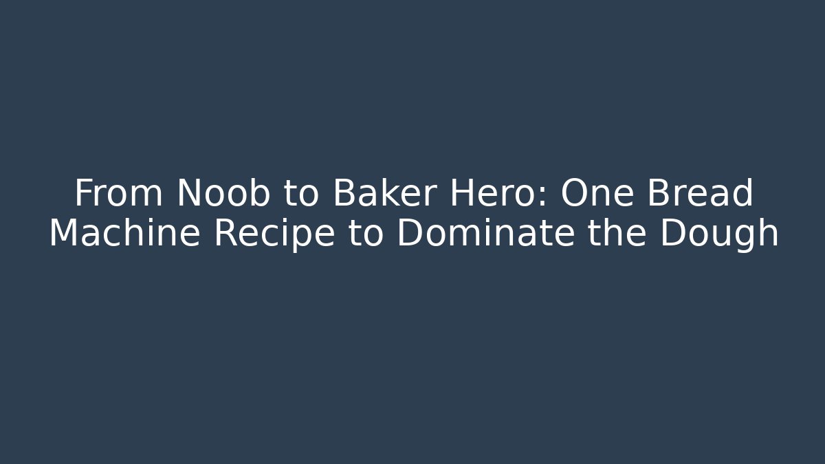 From Noob to Baker Hero: One Bread Machine Recipe to Dominate the Dough