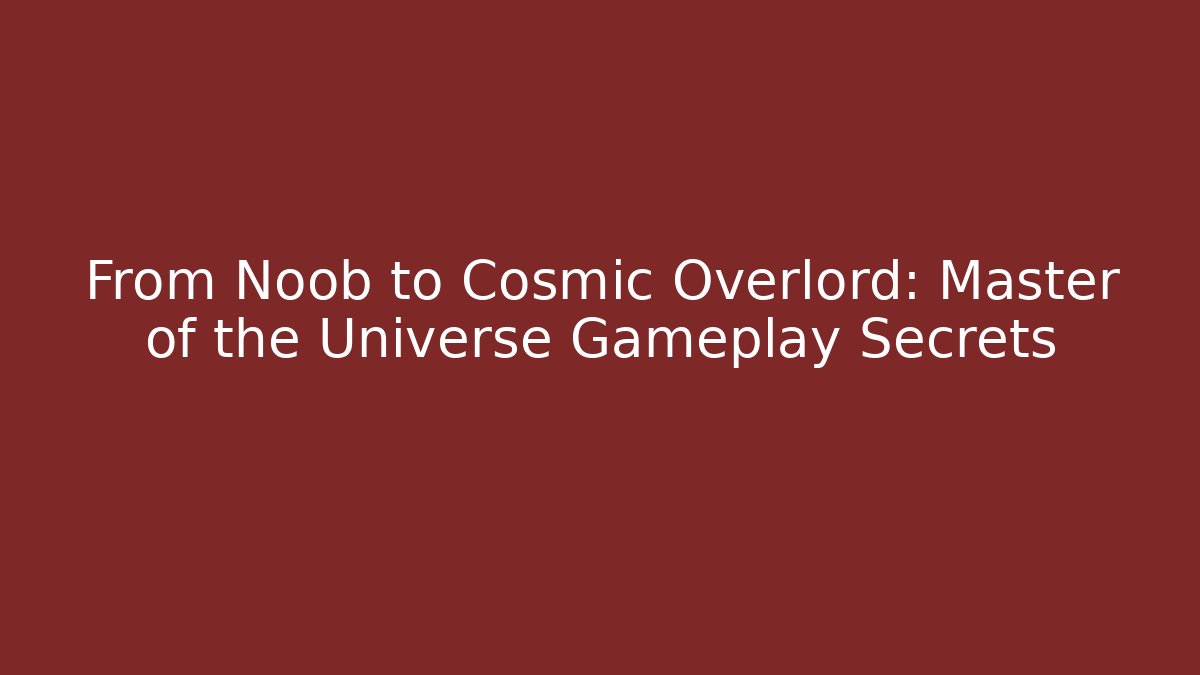 From Noob to Cosmic Overlord: Master of the Universe Gameplay Secrets