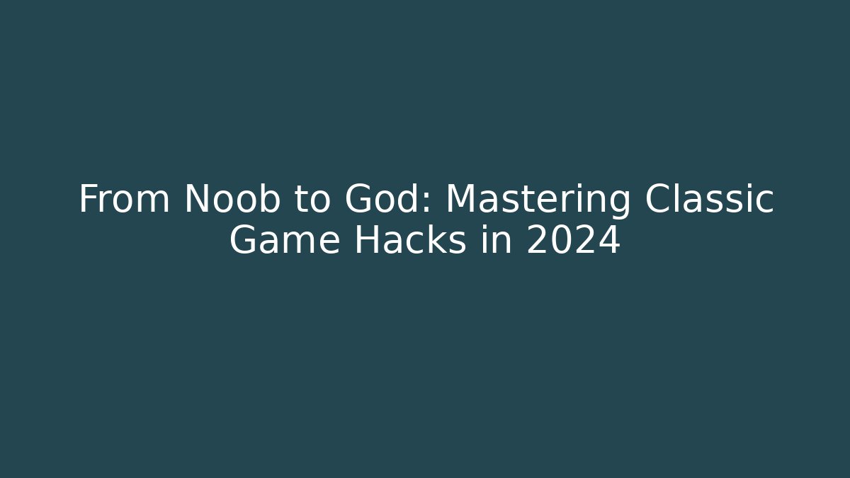 From Noob to God: Mastering Classic Game Hacks in 2024