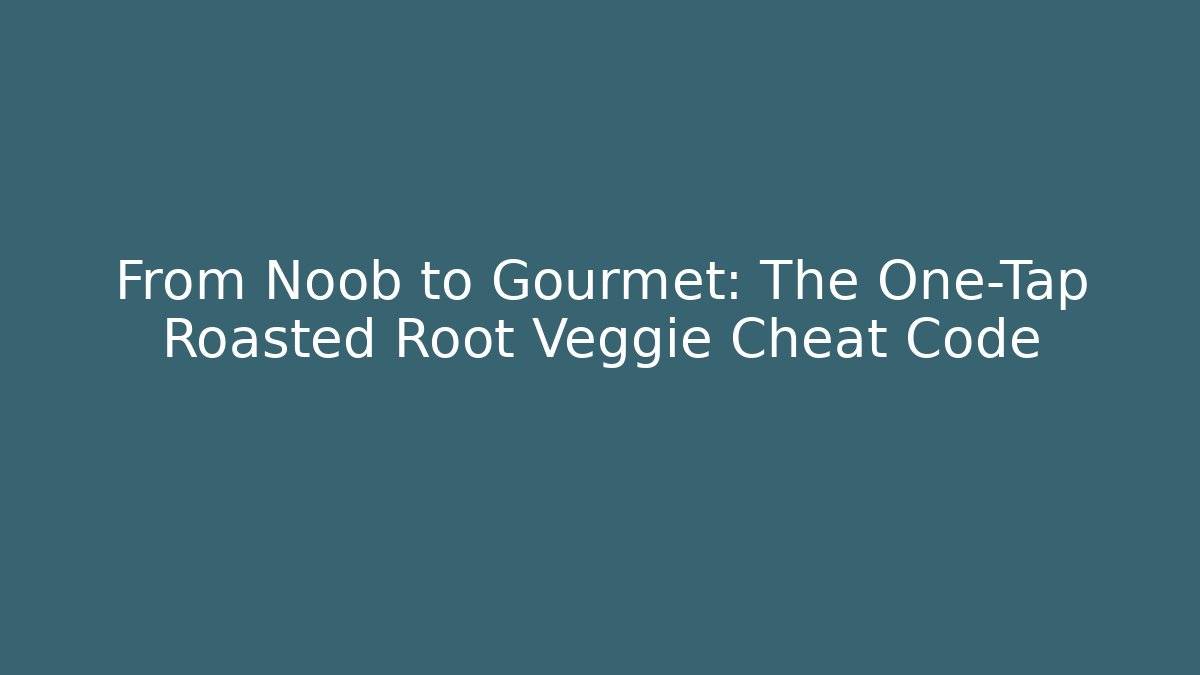 From Noob to Gourmet: The One-Tap Roasted Root Veggie Cheat Code