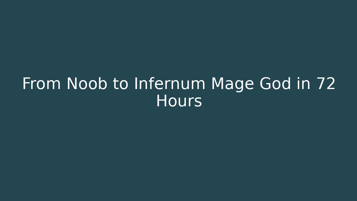 From Noob to Infernum Mage God in 72 Hours