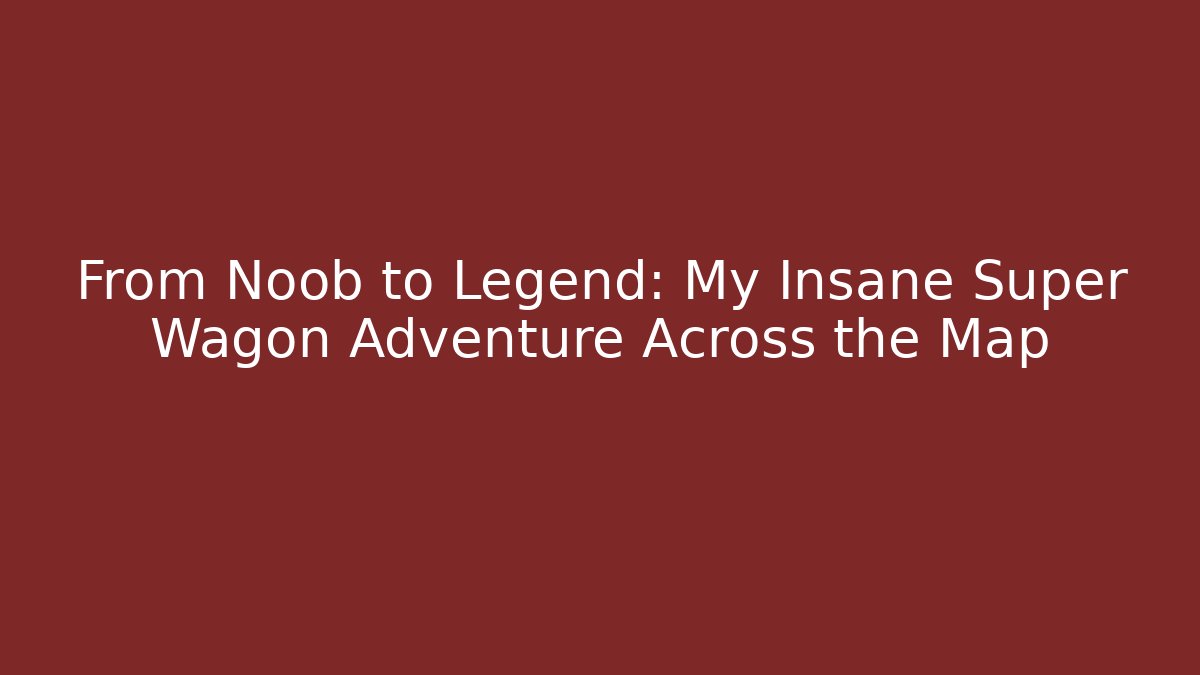 From Noob to Legend: My Insane Super Wagon Adventure Across the Map
