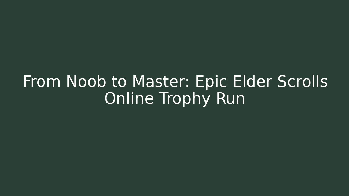 From Noob to Master: Epic Elder Scrolls Online Trophy Run