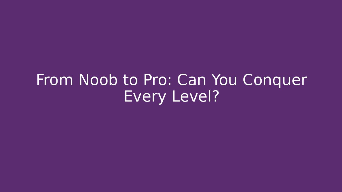 From Noob to Pro: Can You Conquer Every Level?