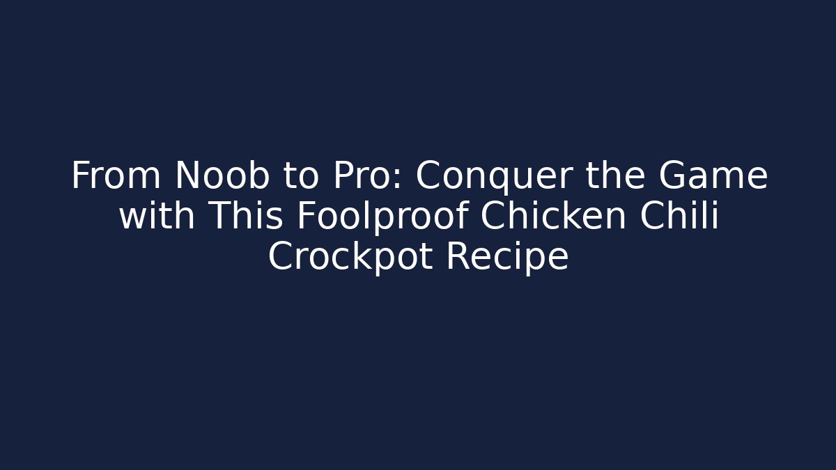 From Noob to Pro: Conquer the Game with This Foolproof Chicken Chili Crockpot Recipe