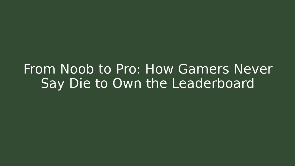 From Noob to Pro: How Gamers Never Say Die to Own the Leaderboard