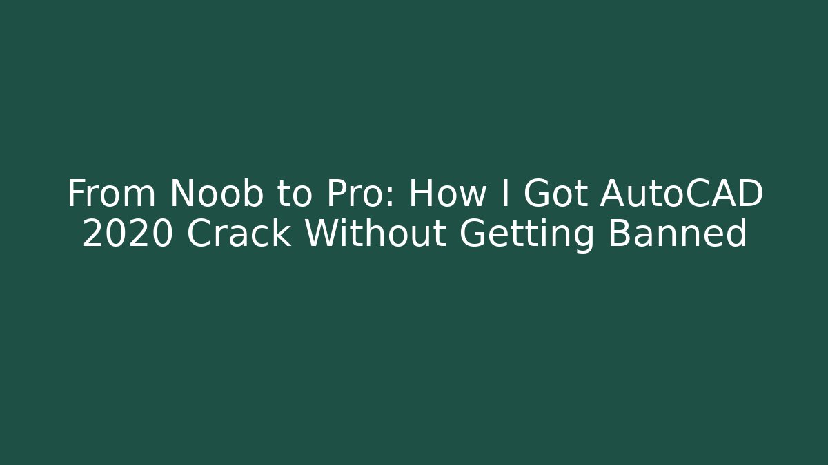 From Noob to Pro: How I Got AutoCAD 2020 Crack Without Getting Banned
