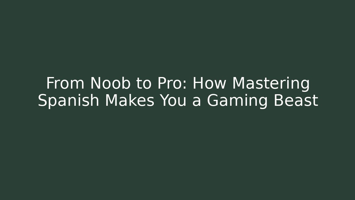 From Noob to Pro: How Mastering Spanish Makes You a Gaming Beast