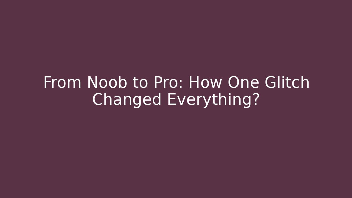 From Noob to Pro: How One Glitch Changed Everything?