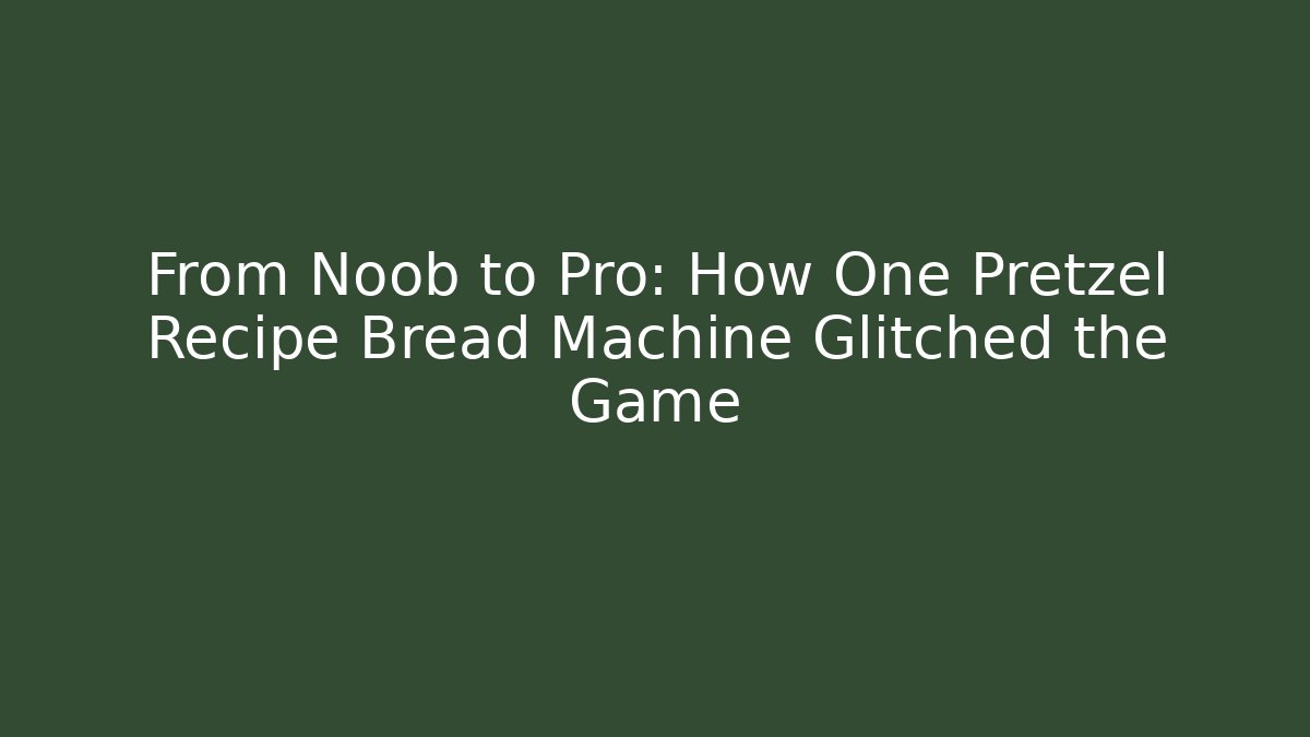 From Noob to Pro: How One Pretzel Recipe Bread Machine Glitched the Game