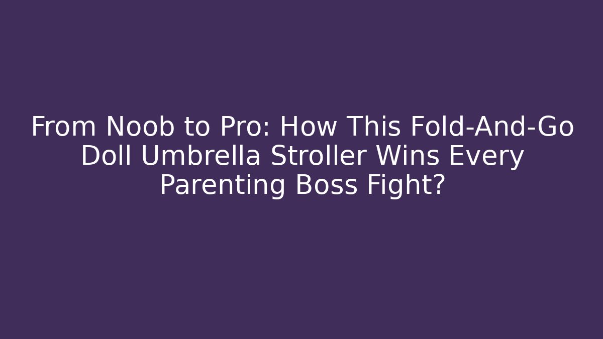 From Noob to Pro: How This Fold-And-Go Doll Umbrella Stroller Wins Every Parenting Boss Fight?