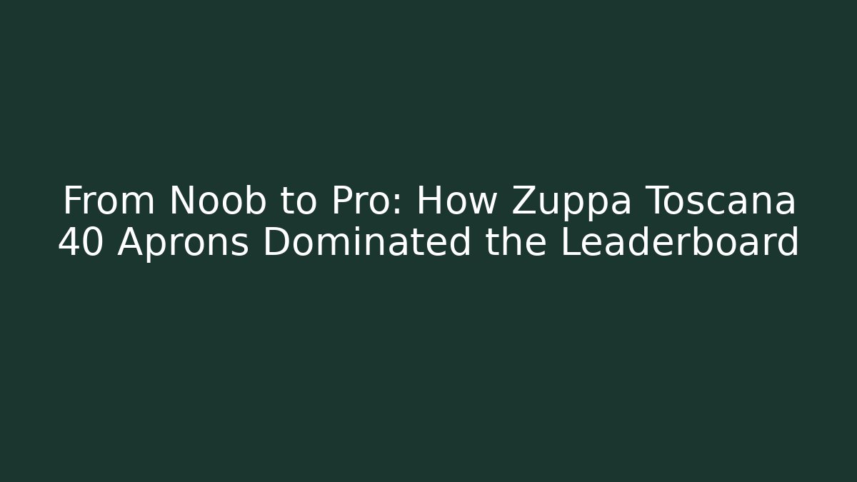 From Noob to Pro: How Zuppa Toscana 40 Aprons Dominated the Leaderboard
