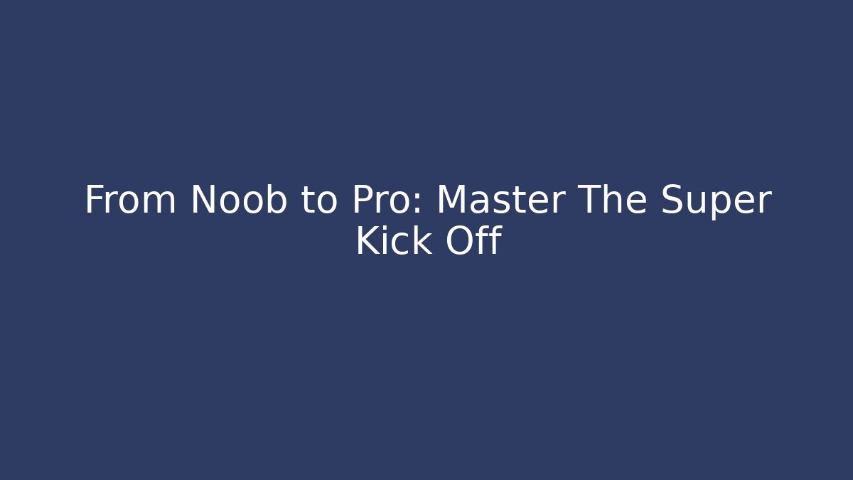 From Noob to Pro: Master The Super Kick Off