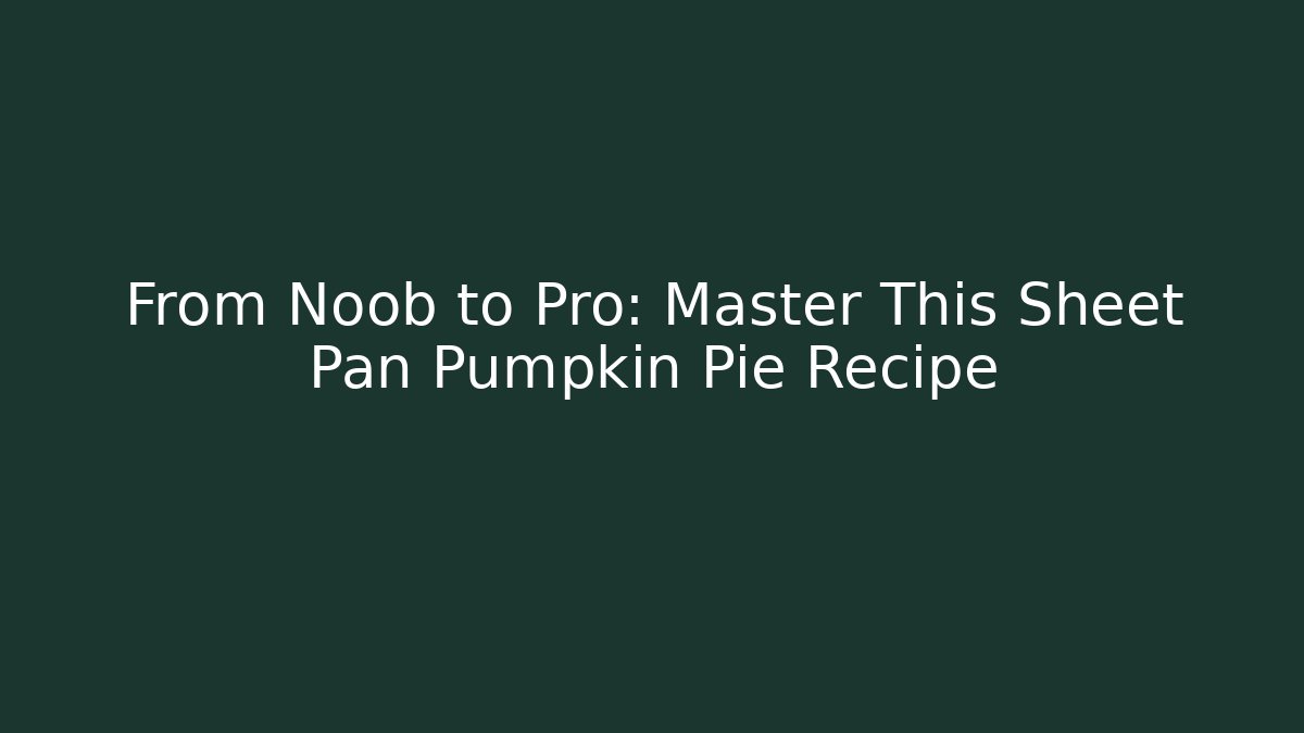 From Noob to Pro: Master This Sheet Pan Pumpkin Pie Recipe