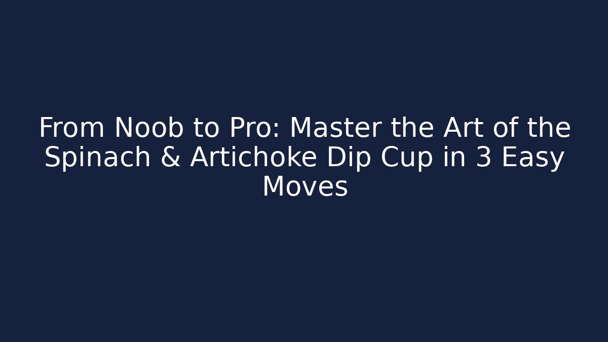 From Noob to Pro: Master the Art of the Spinach & Artichoke Dip Cup in 3 Easy Moves