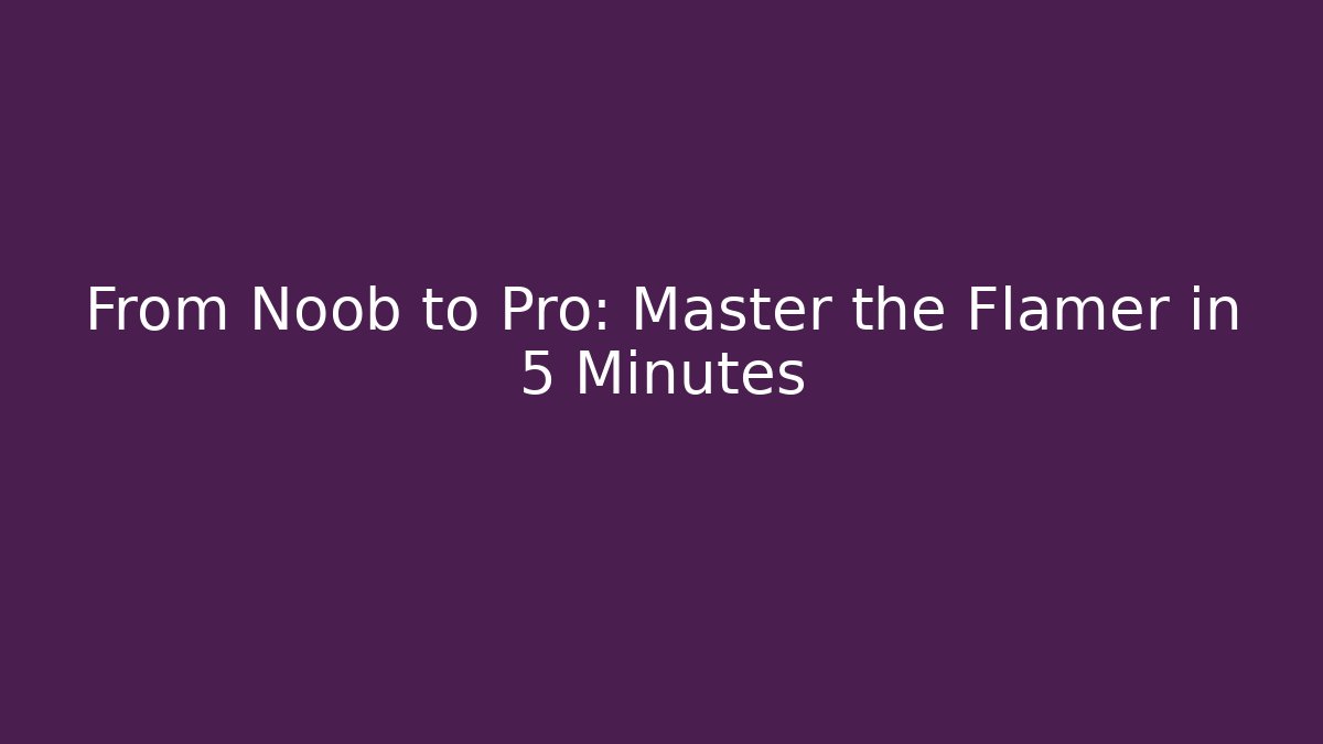 From Noob to Pro: Master the Flamer in 5 Minutes