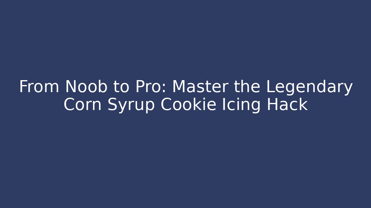 From Noob to Pro: Master the Legendary Corn Syrup Cookie Icing Hack