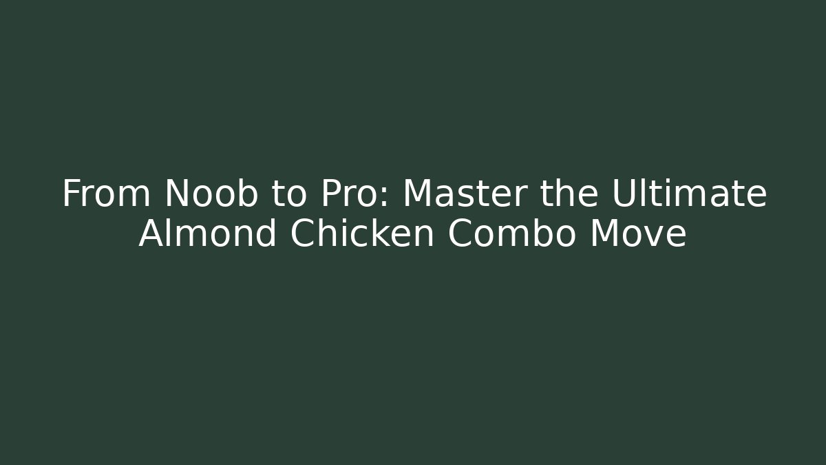 From Noob to Pro: Master the Ultimate Almond Chicken Combo Move