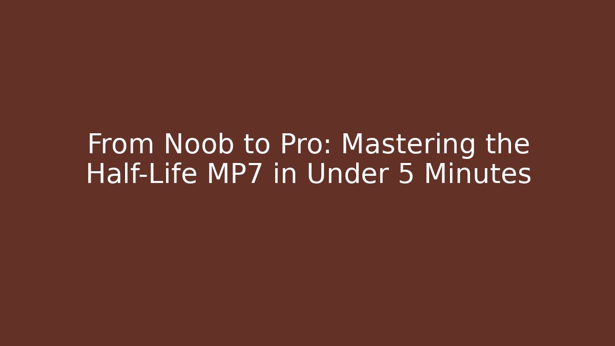 From Noob to Pro: Mastering the Half-Life MP7 in Under 5 Minutes