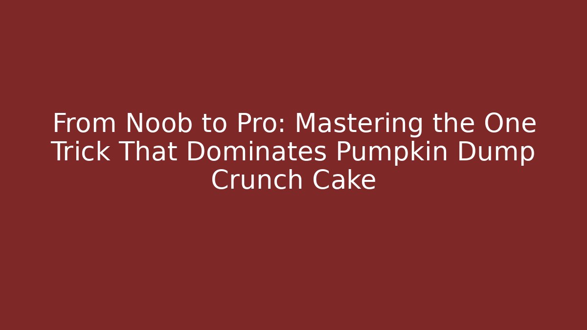 From Noob to Pro: Mastering the One Trick That Dominates Pumpkin Dump Crunch Cake