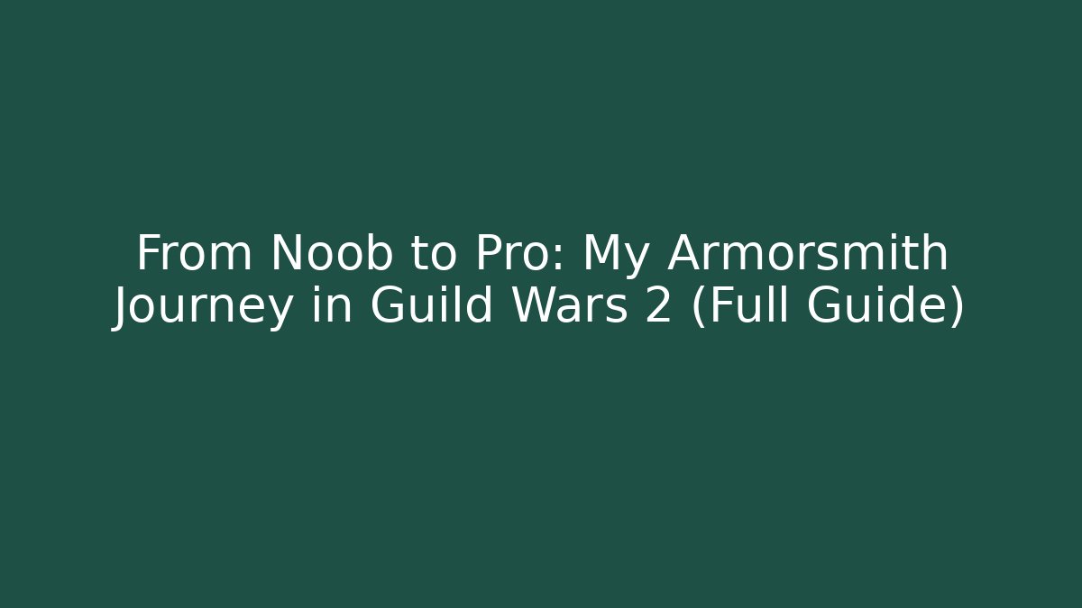 From Noob to Pro: My Armorsmith Journey in Guild Wars 2 (Full Guide)