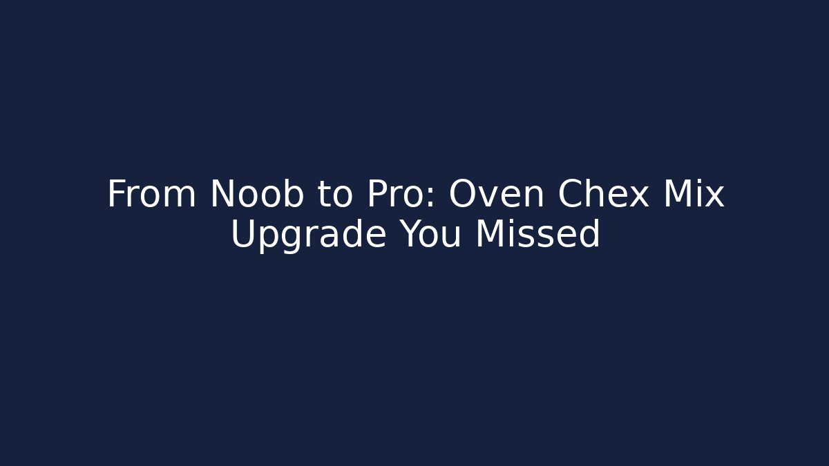 From Noob to Pro: Oven Chex Mix Upgrade You Missed