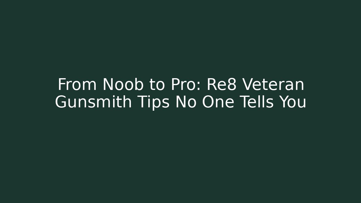 From Noob to Pro: Re8 Veteran Gunsmith Tips No One Tells You