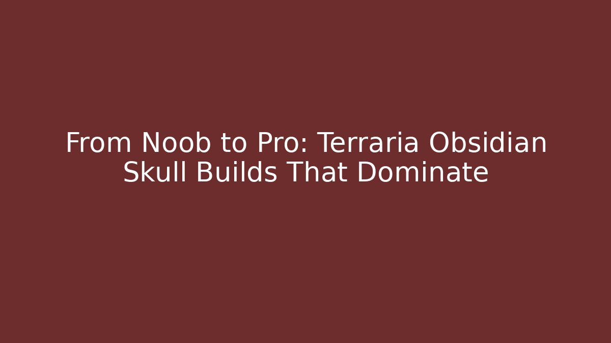 From Noob to Pro: Terraria Obsidian Skull Builds That Dominate