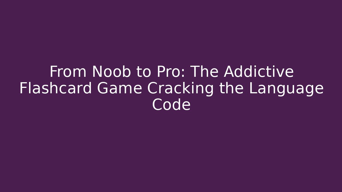 From Noob to Pro: The Addictive Flashcard Game Cracking the Language Code
