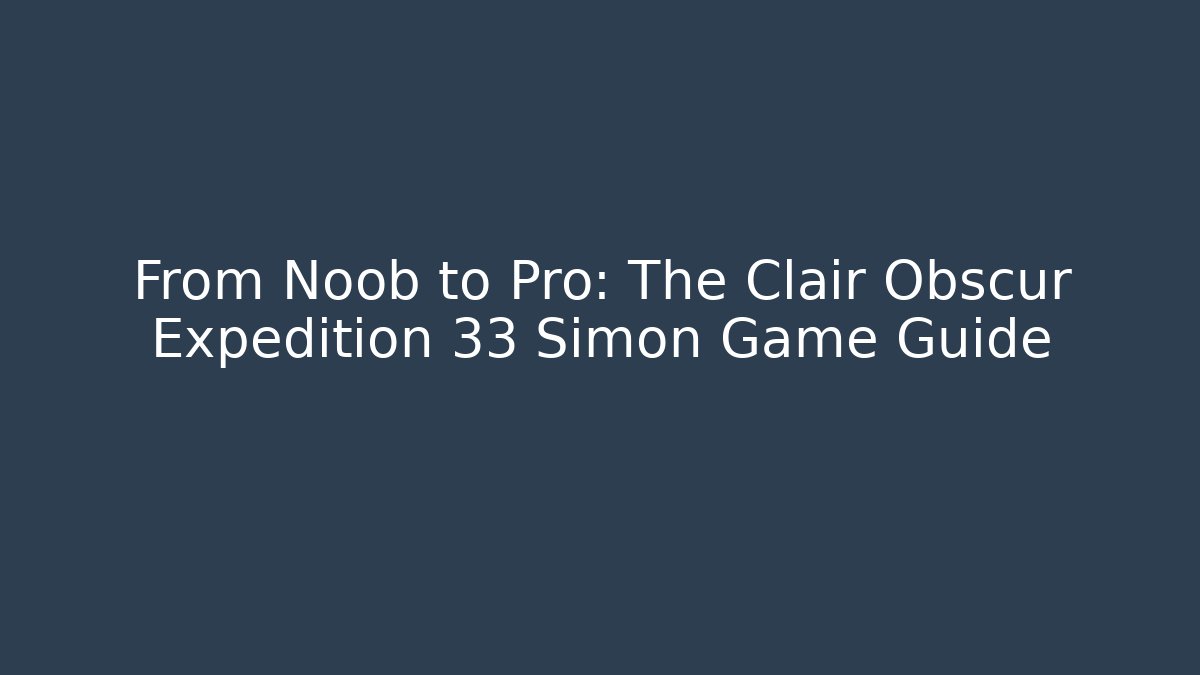 From Noob to Pro: The Clair Obscur Expedition 33 Simon Game Guide
