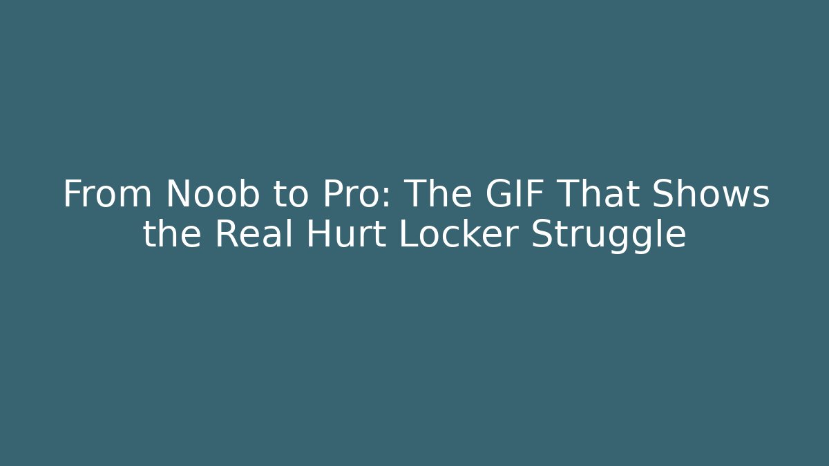 From Noob to Pro: The GIF That Shows the Real Hurt Locker Struggle