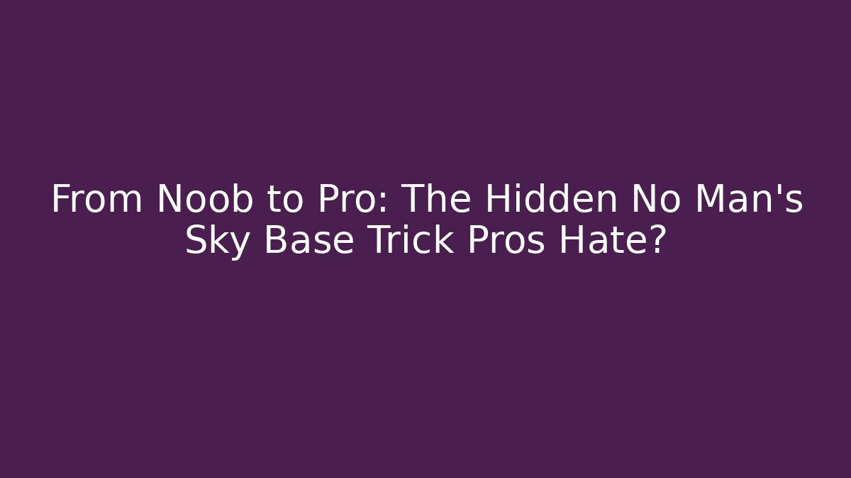 From Noob to Pro: The Hidden No Man's Sky Base Trick Pros Hate?