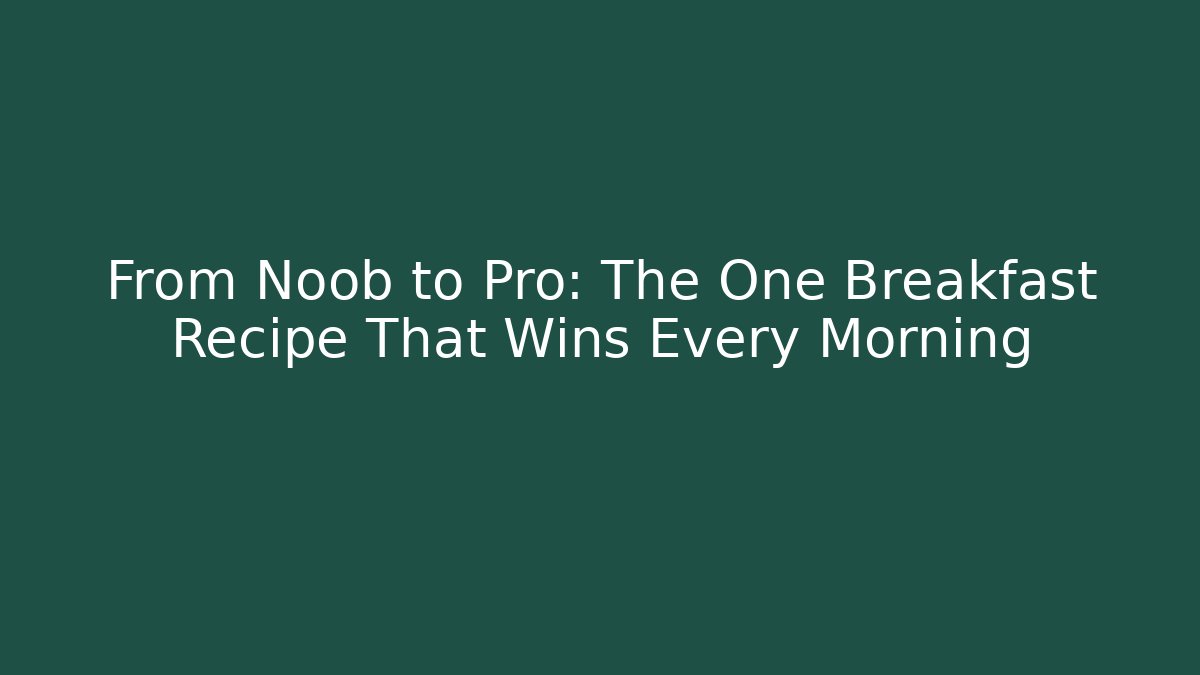 From Noob to Pro: The One Breakfast Recipe That Wins Every Morning
