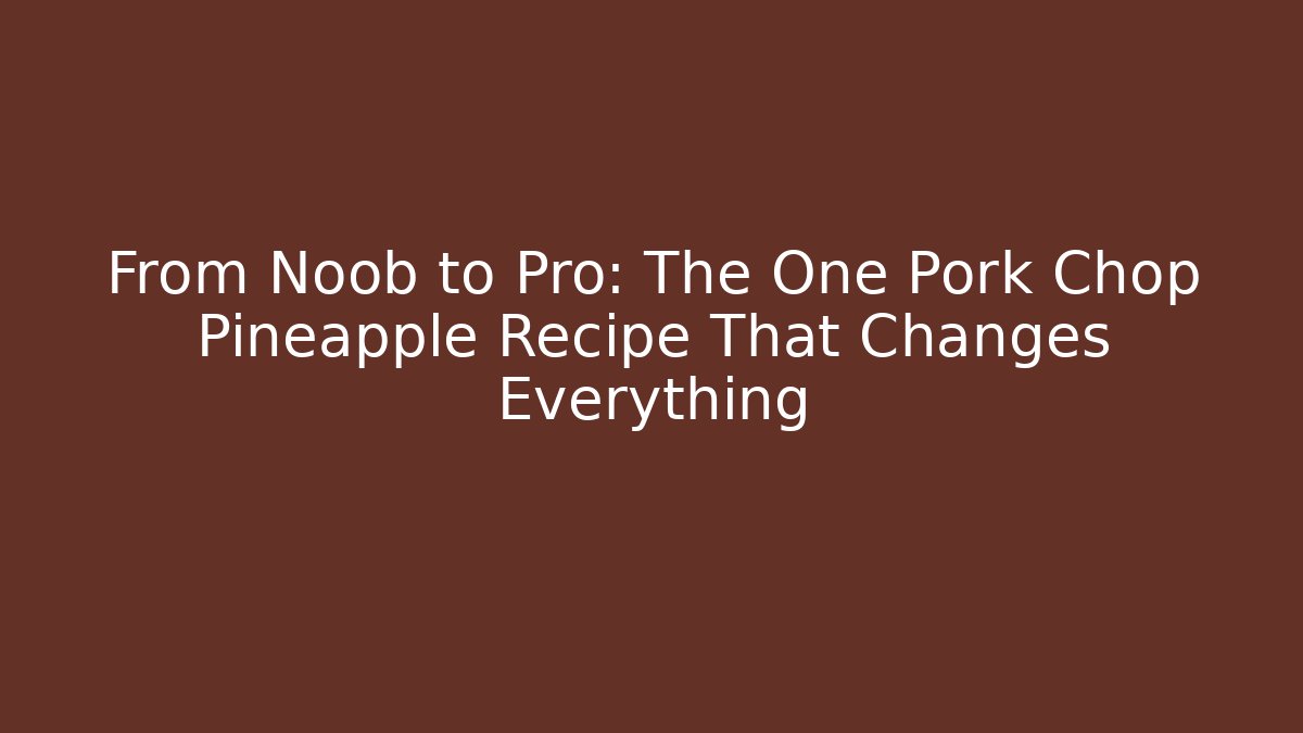 From Noob to Pro: The One Pork Chop Pineapple Recipe That Changes Everything