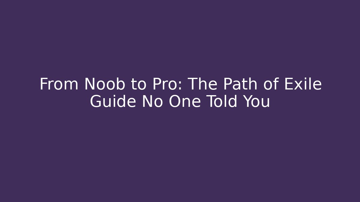 From Noob to Pro: The Path of Exile Guide No One Told You